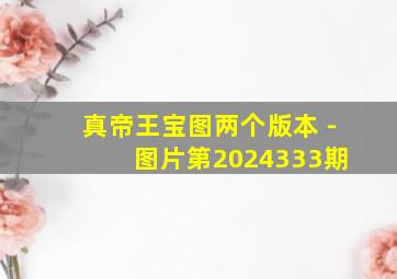 真帝王宝图两个版本 - 图片第2024333期